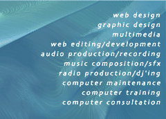 web design/graphic design/multimedia/web editing/development/audio production/recording/music composition/sfx/radio production/dj'ing/computer/maintenance/computer training/computer consultation
